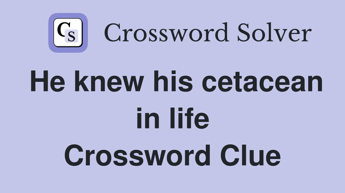 He knew his cetacean in life Crossword Clue