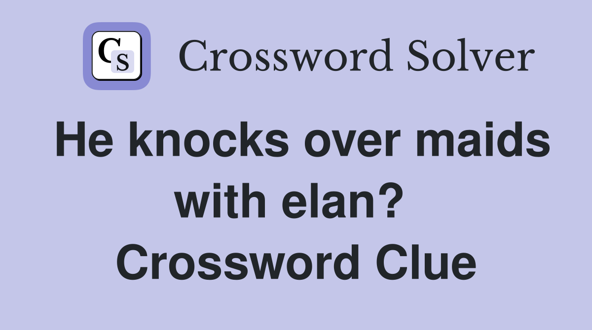 He knocks over maids with elan?  Crossword Clue