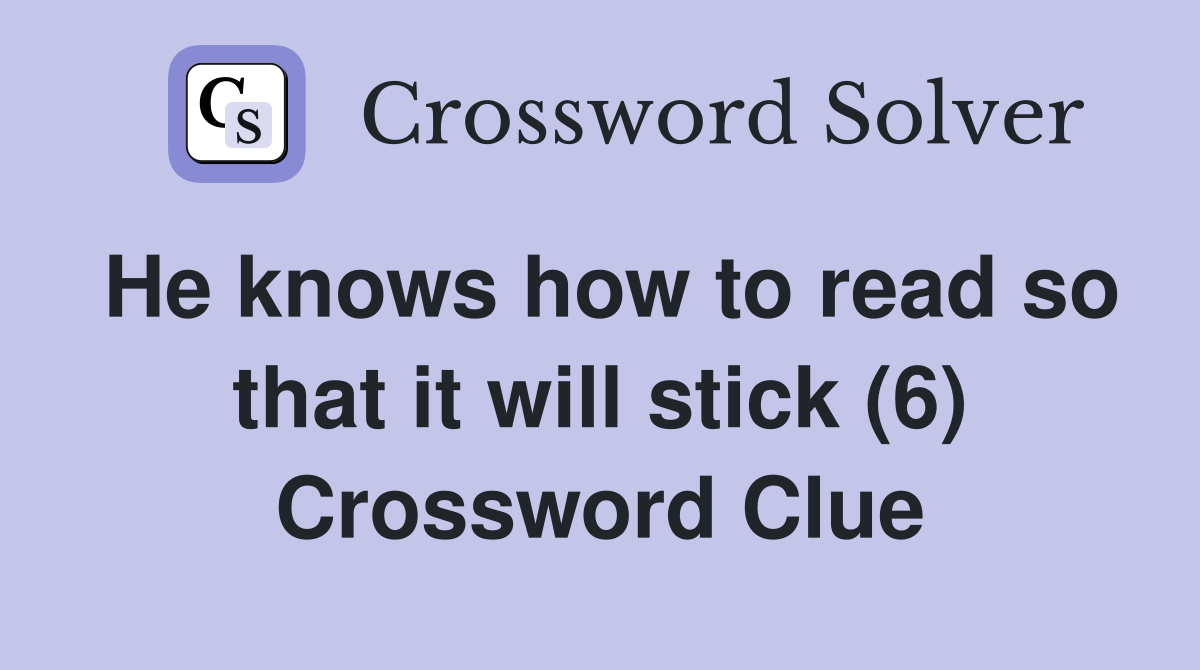 He knows how to read so that it will stick (6) Crossword Clue