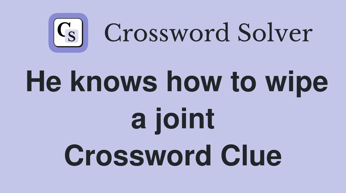 He knows how to wipe a joint Crossword Clue