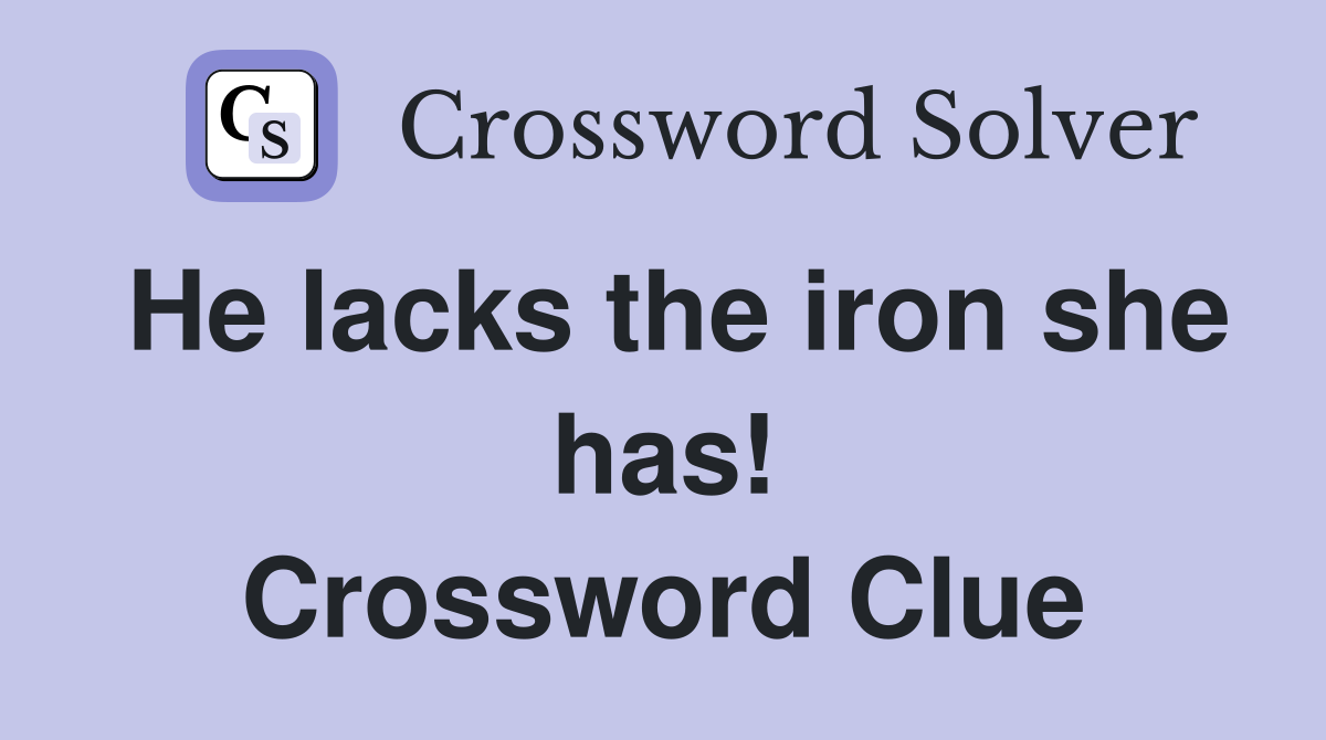 He lacks the iron she has! Crossword Clue