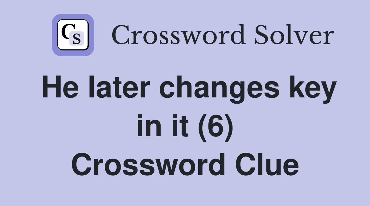 He later changes key in it (6) Crossword Clue