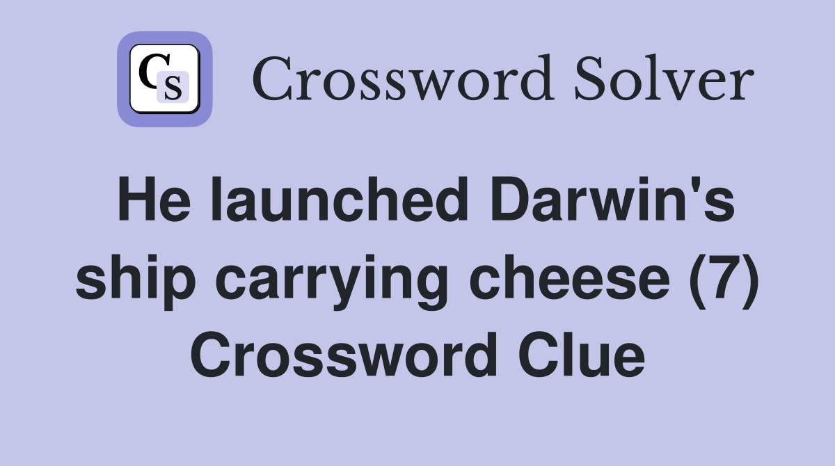 He launched Darwin's ship carrying cheese (7) Crossword Clue