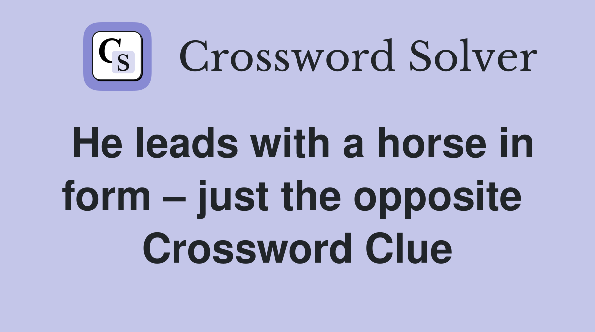 He leads with a horse in form – just the opposite  Crossword Clue
