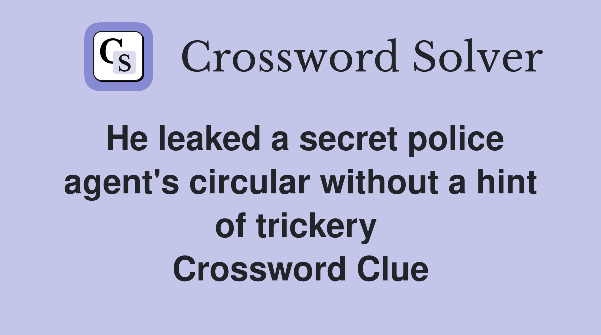 He leaked a secret police agent's circular without a hint of trickery  Crossword Clue