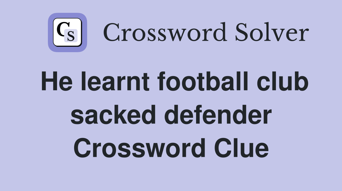 He learnt football club sacked defender Crossword Clue