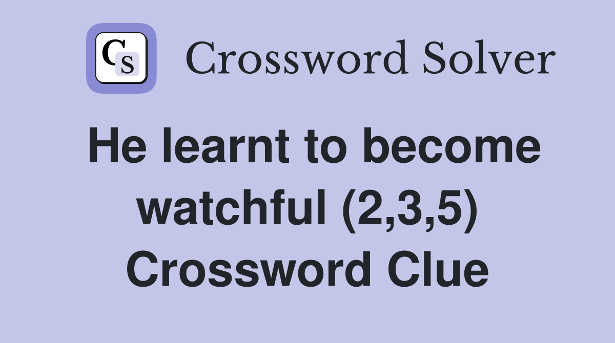 He learnt to become watchful (2,3,5) Crossword Clue