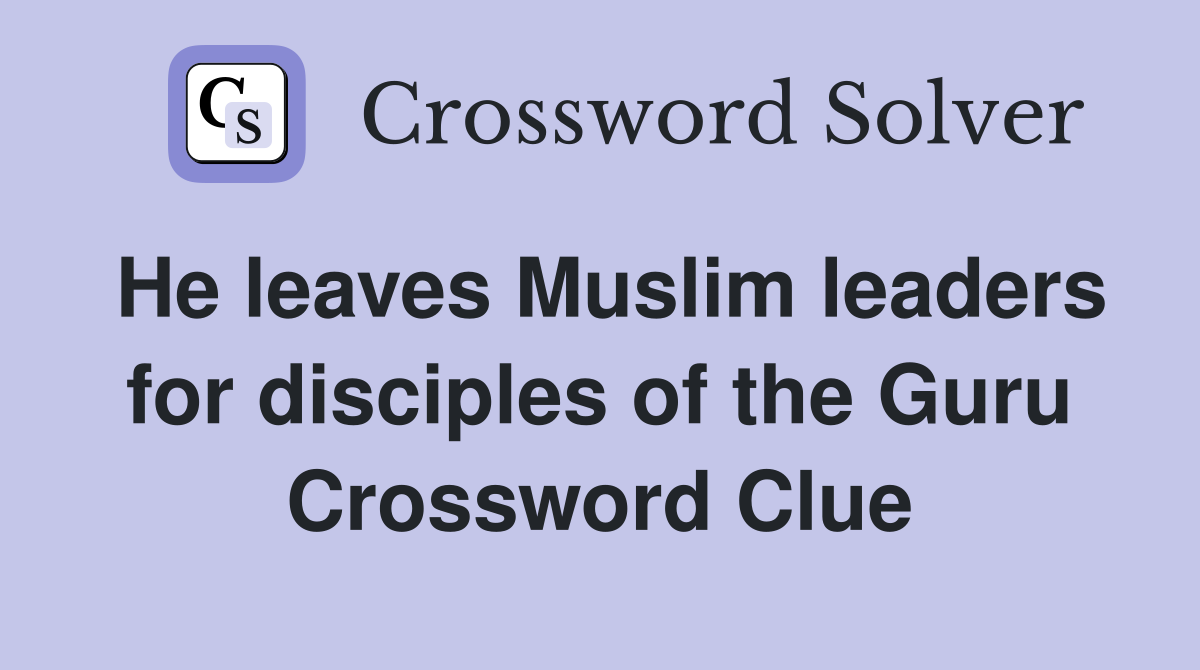 He leaves Muslim leaders for disciples of the Guru Crossword Clue
