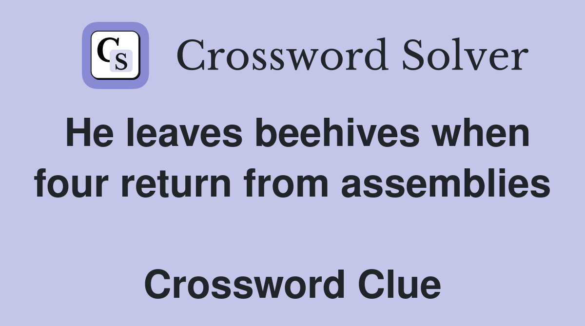 He leaves beehives when four return from assemblies  Crossword Clue