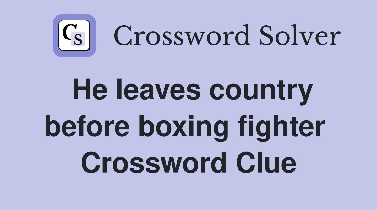 He leaves country before boxing fighter  Crossword Clue