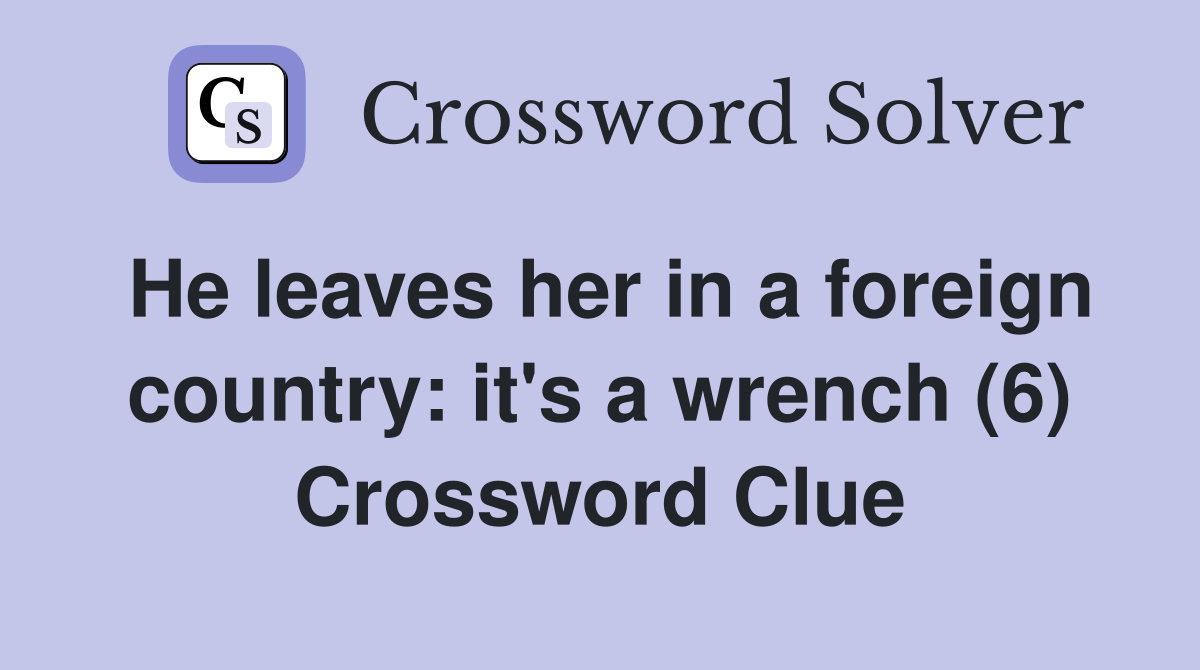 He leaves her in a foreign country: it's a wrench (6) Crossword Clue