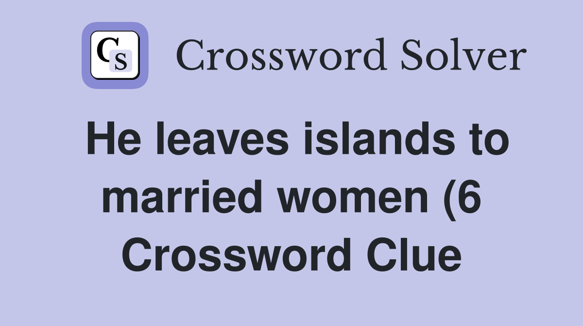 He leaves islands to married women (6) Crossword Clue Answers He leaves islands to married women (6) Crossword Clue Answers