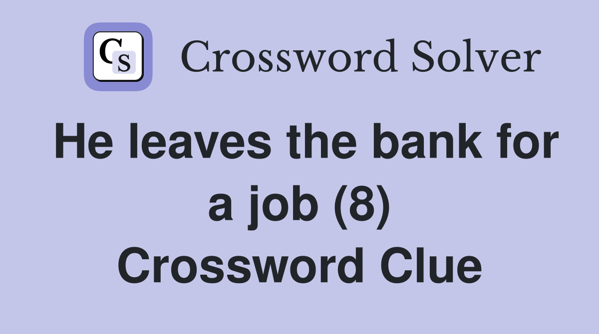 He leaves the bank for a job (8) Crossword Clue