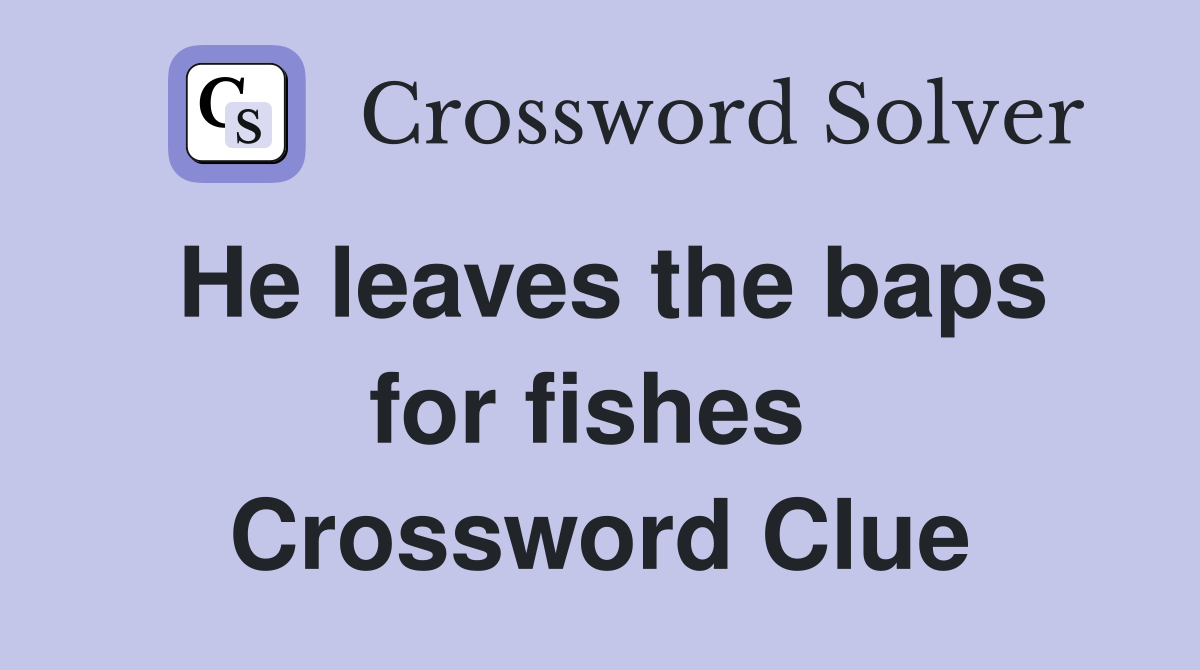 He leaves the baps for fishes  Crossword Clue