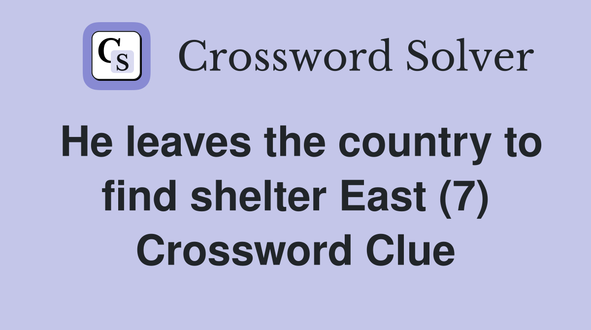 He leaves the country to find shelter East (7) Crossword Clue