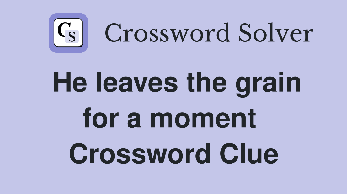 He leaves the grain for a moment  Crossword Clue