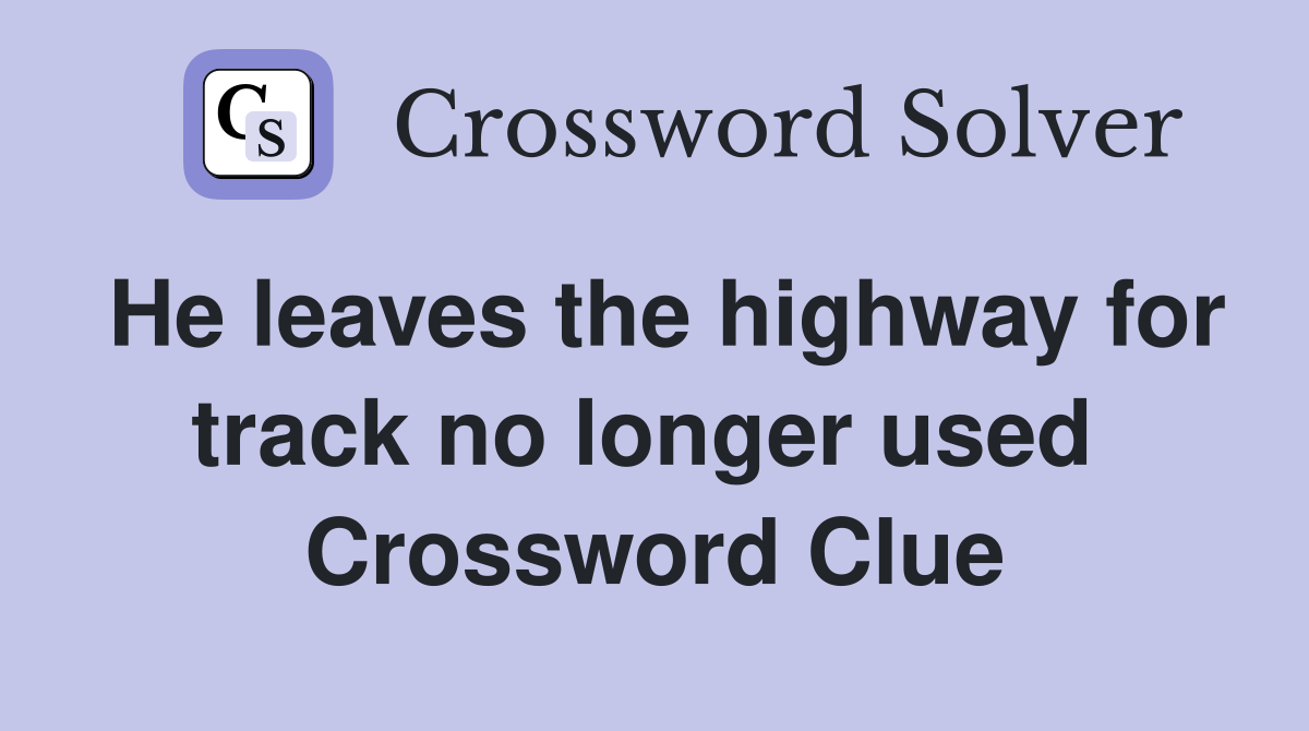 He leaves the highway for track no longer used  Crossword Clue