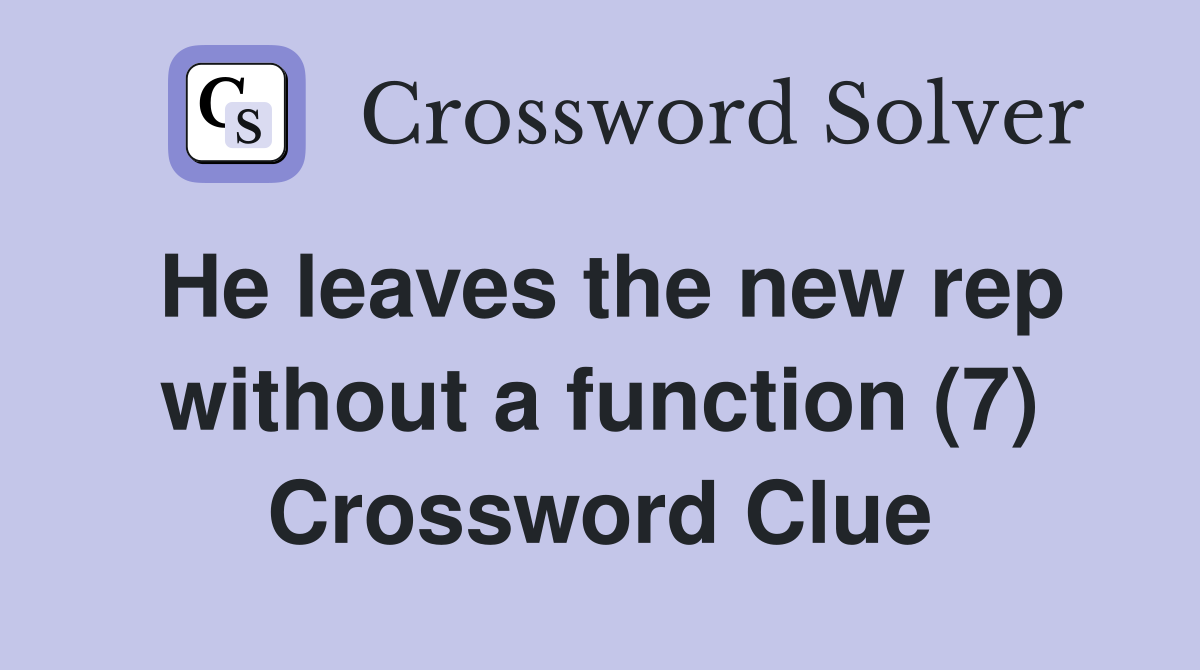 He leaves the new rep without a function (7) Crossword Clue