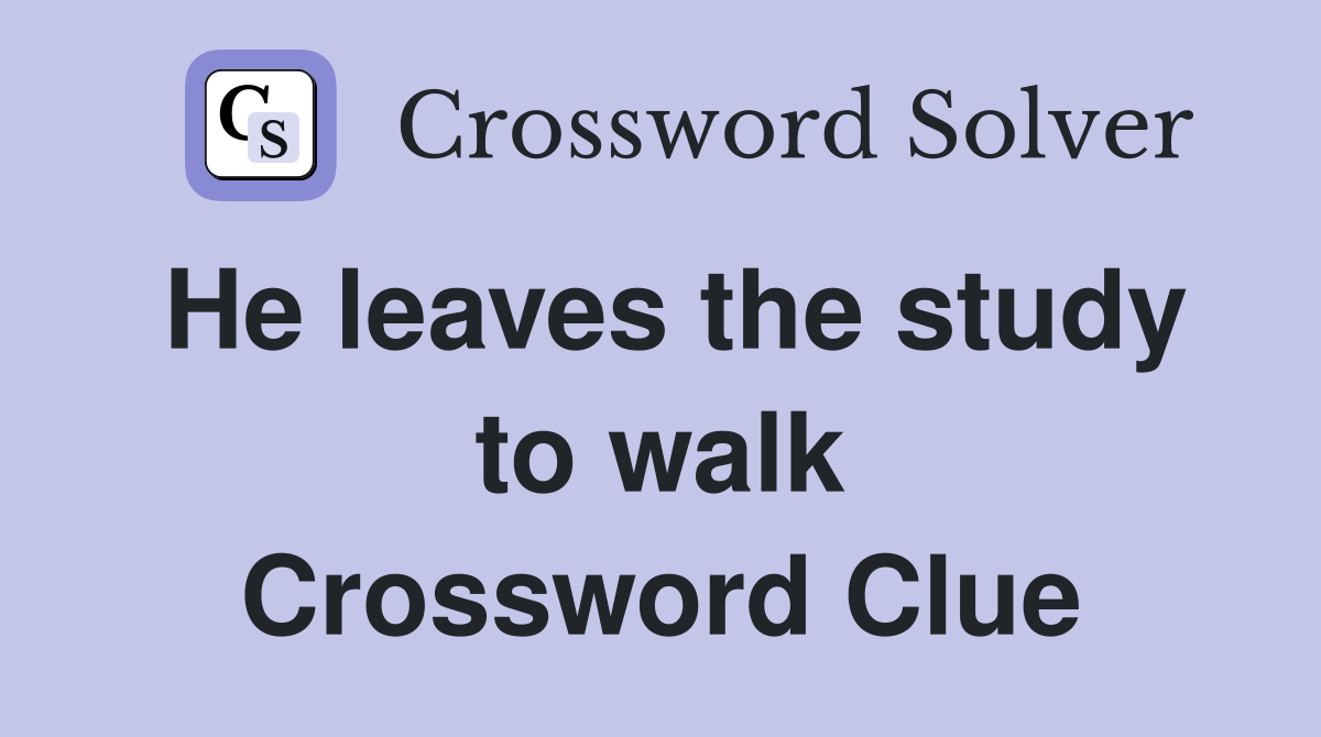 He leaves the study to walk Crossword Clue