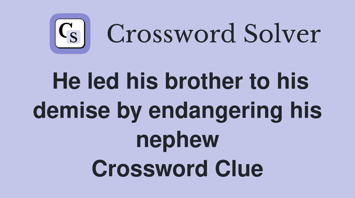 He led his brother to his demise by endangering his nephew Crossword Clue