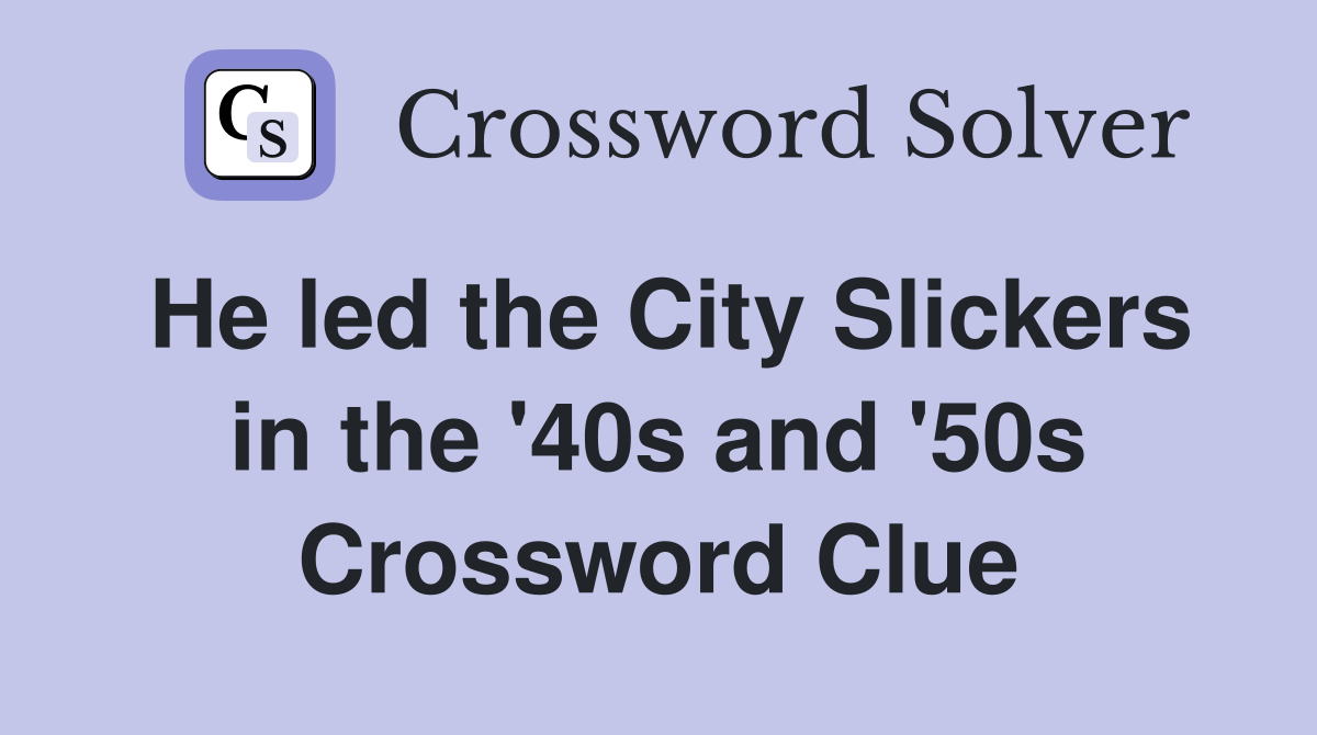 He led the City Slickers in the '40s and '50s Crossword Clue