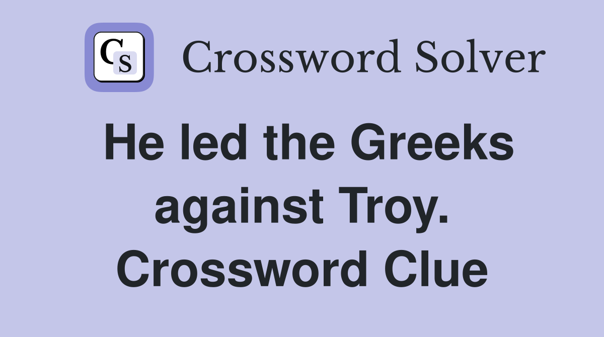 He led the Greeks against Troy. Crossword Clue