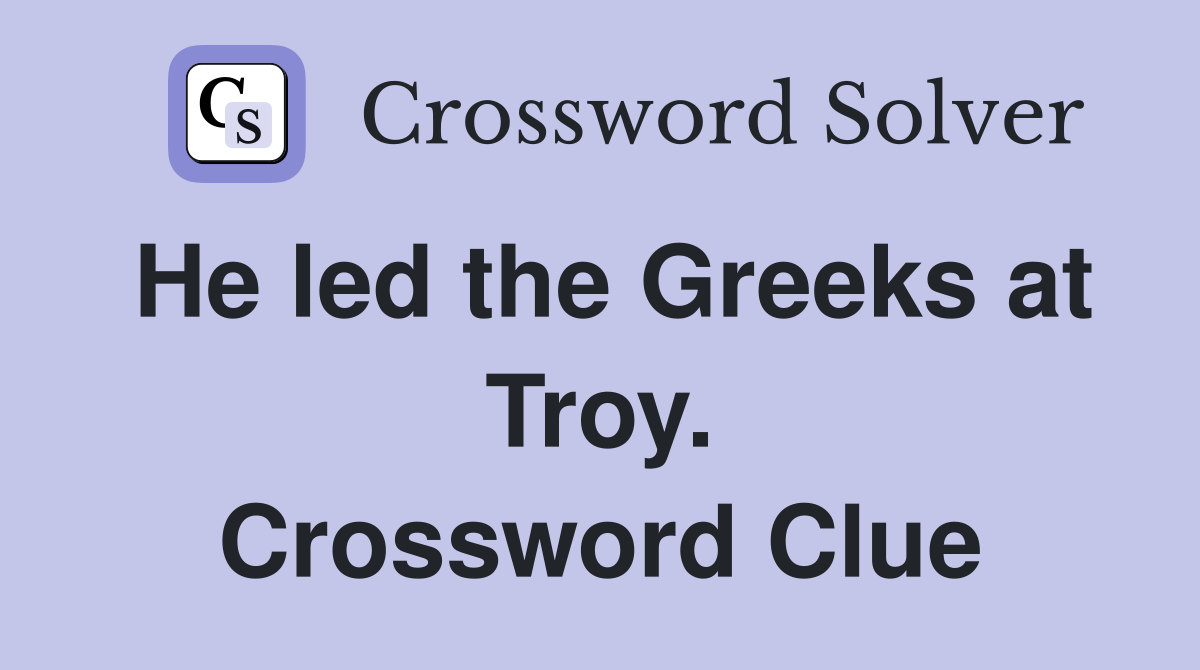 He led the Greeks at Troy. Crossword Clue