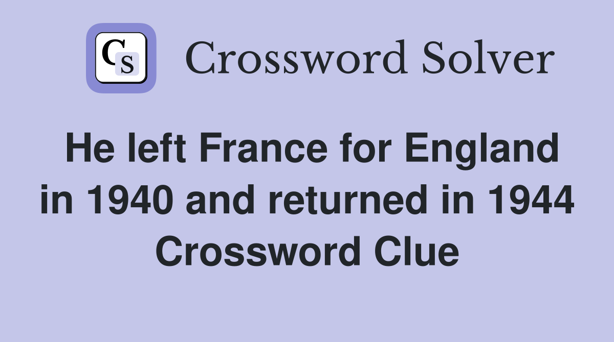 He left France for England in 1940 and returned in 1944 Crossword Clue