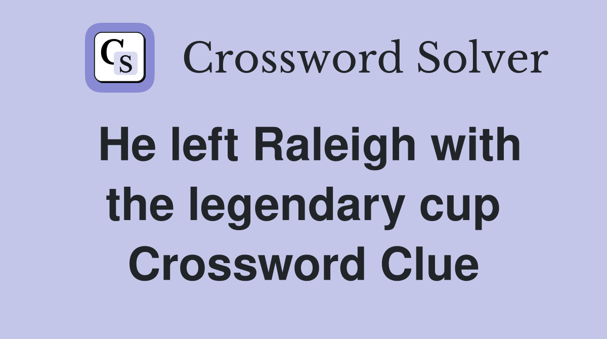 He left Raleigh with the legendary cup Crossword Clue
