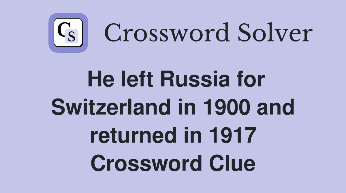 He left Russia for Switzerland in 1900 and returned in 1917 Crossword Clue
