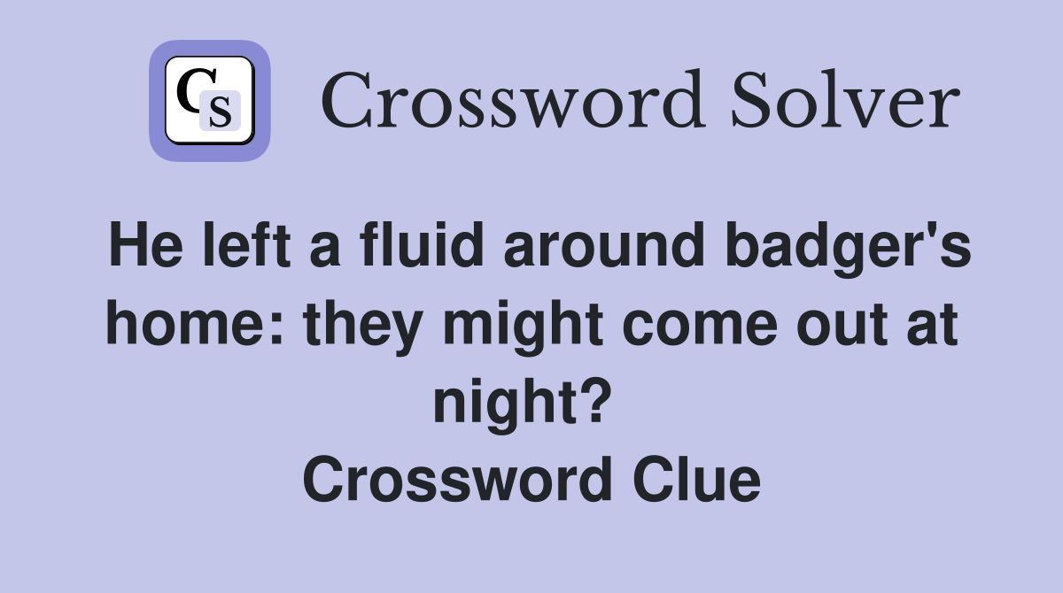 He left a fluid around badger's home: they might come out at night?  Crossword Clue