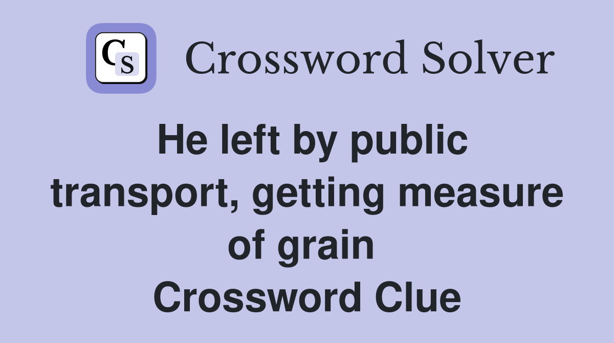 He left by public transport, getting measure of grain  Crossword Clue
