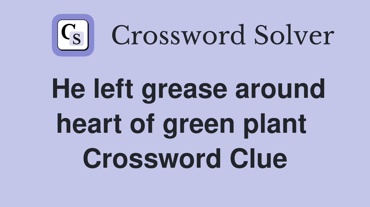He left grease around heart of green plant  Crossword Clue