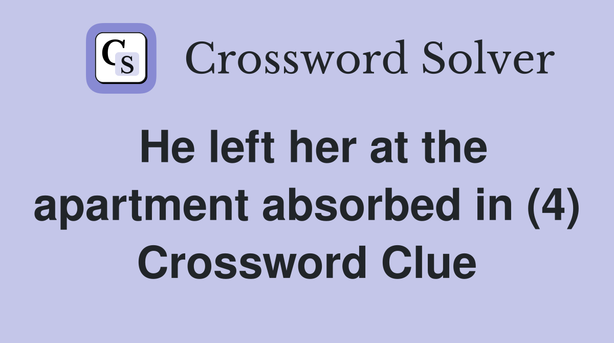 He left her at the apartment absorbed in (4) Crossword Clue