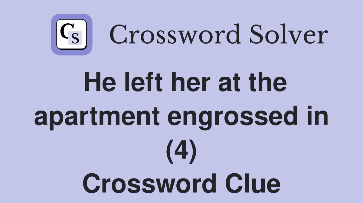 He left her at the apartment engrossed in (4) Crossword Clue