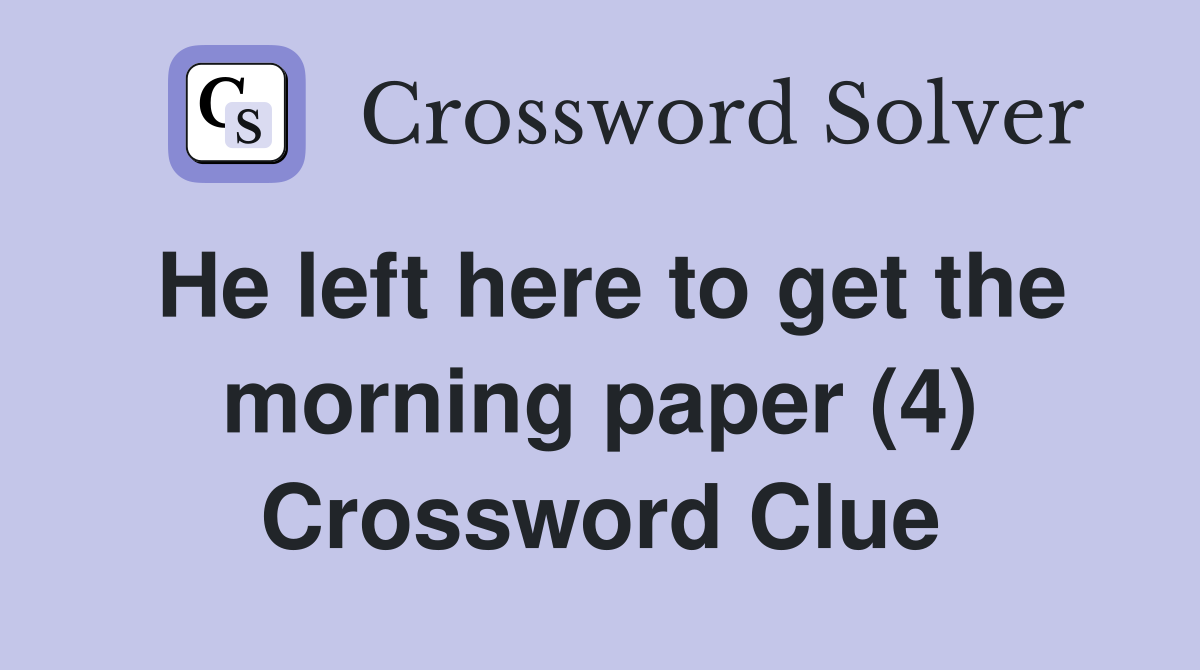He left here to get the morning paper (4) Crossword Clue