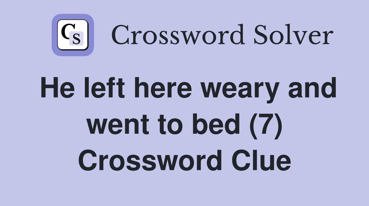He left here weary and went to bed (7) Crossword Clue