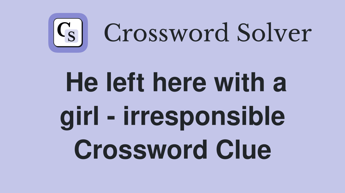 He left here with a girl - irresponsible Crossword Clue