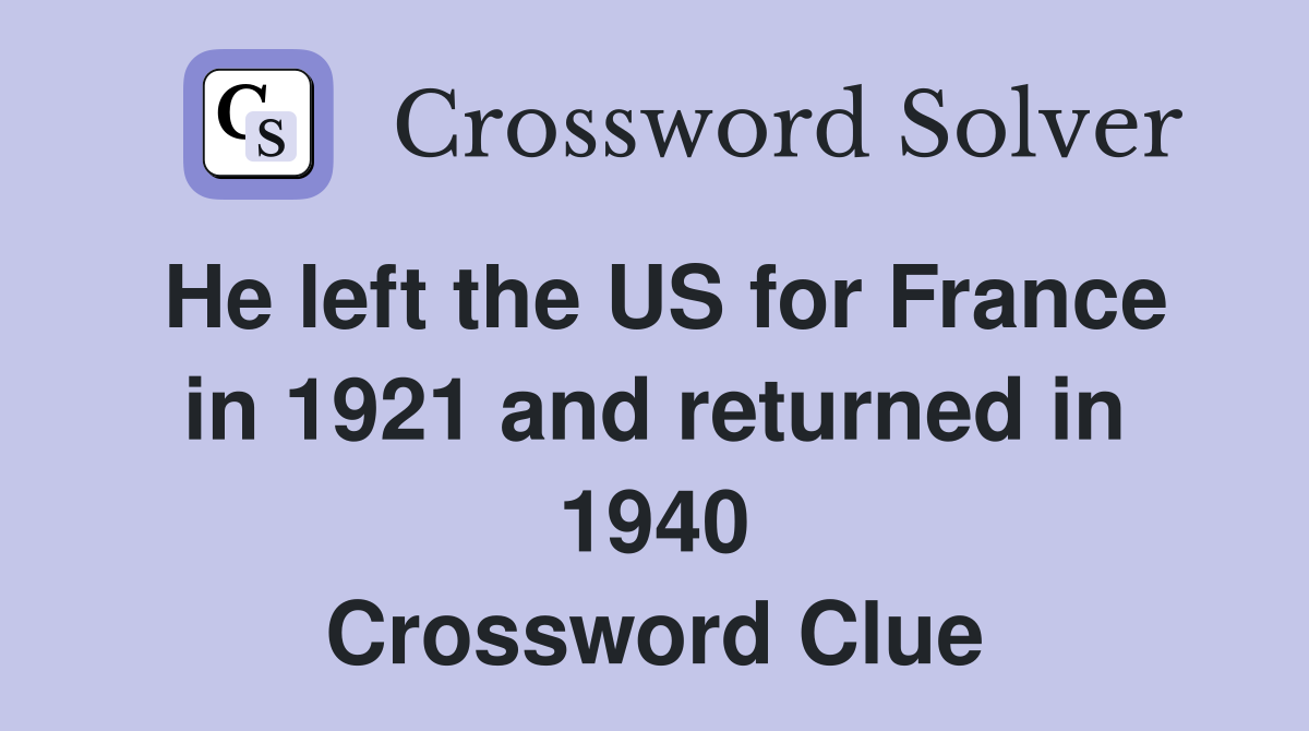 He left the US for France in 1921 and returned in 1940 Crossword Clue