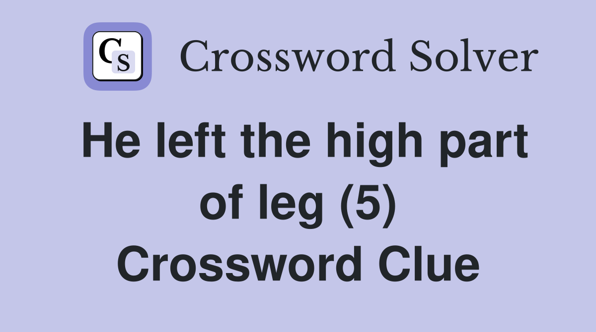 He left the high part of leg (5) Crossword Clue