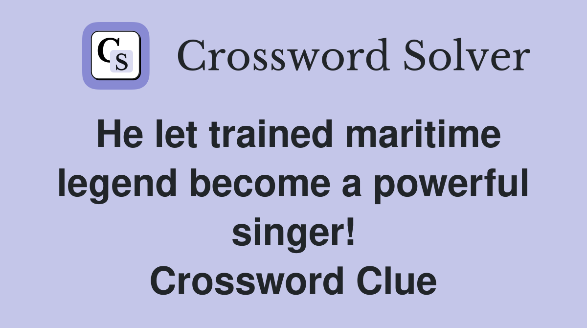 He let trained maritime legend become a powerful singer! Crossword Clue
