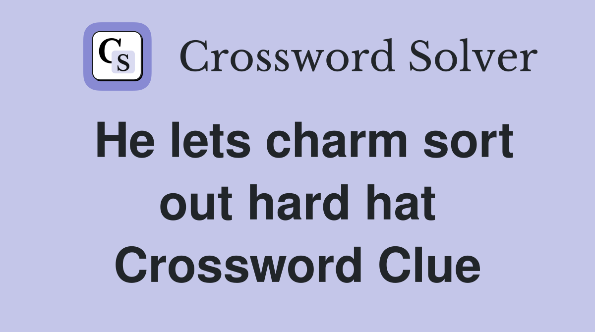 He lets charm sort out hard hat Crossword Clue