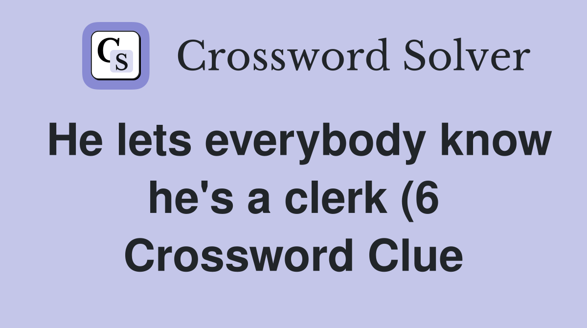 He lets everybody know he #39 s a clerk (6) Crossword Clue Answers He lets everybody know he #39 s a clerk (6) Crossword Clue Answers
