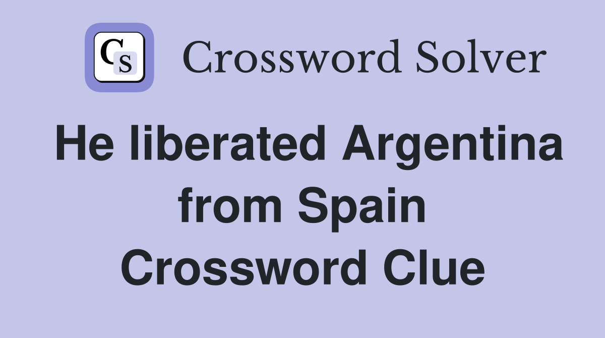 He liberated Argentina from Spain Crossword Clue
