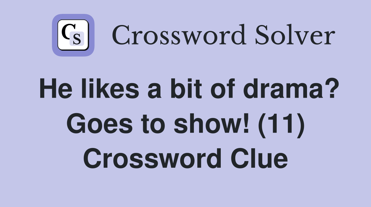 He likes a bit of drama? Goes to show! (11) Crossword Clue
