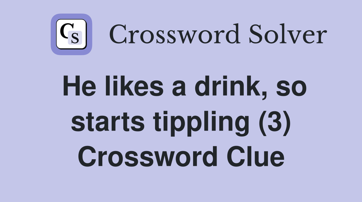 He likes a drink, so starts tippling (3) Crossword Clue