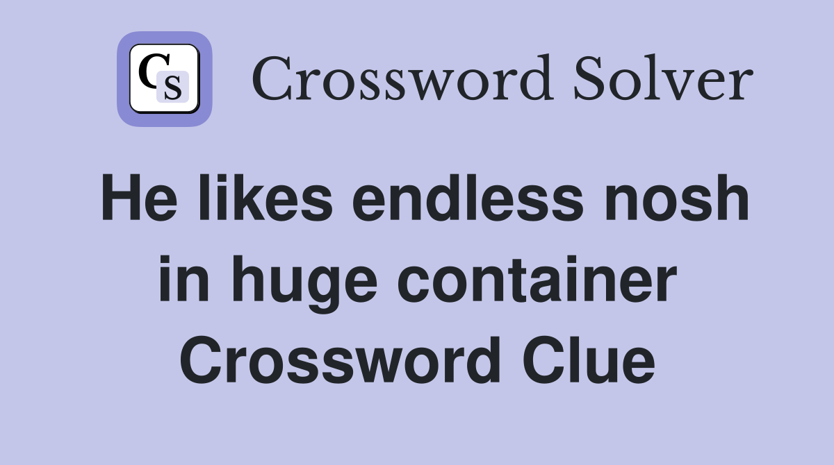 He likes endless nosh in huge container Crossword Clue