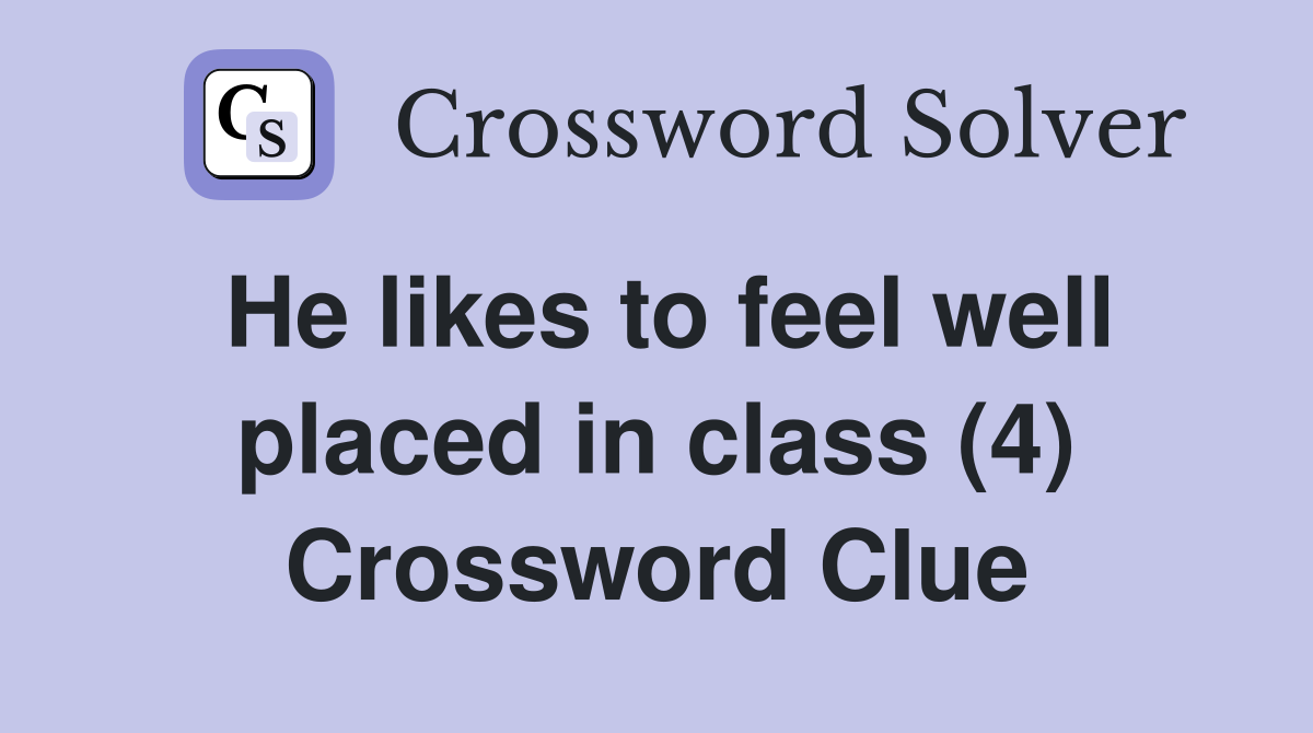 He likes to feel well placed in class (4) Crossword Clue
