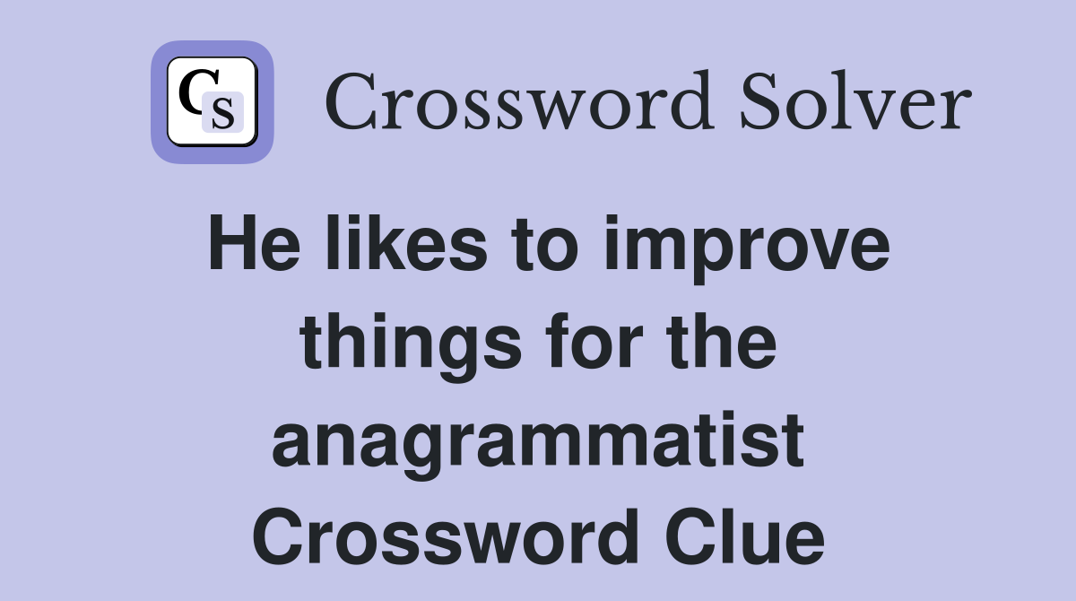 He likes to improve things for the anagrammatist Crossword Clue