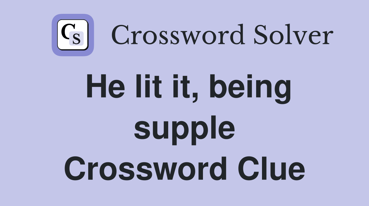 He lit it, being supple Crossword Clue